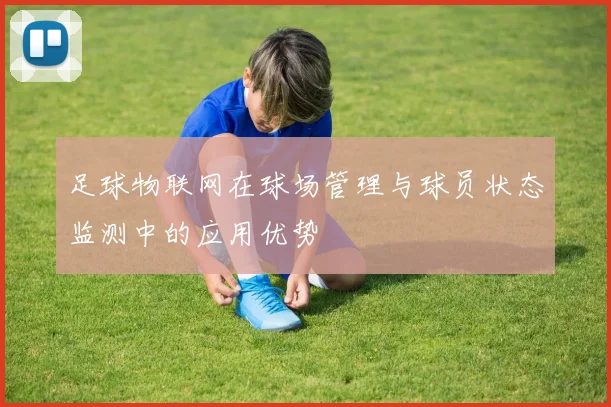 足球物联网在球场管理与球员状态监测中的应用优势