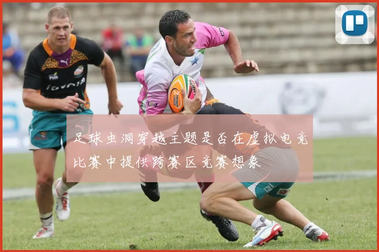 足球虫洞穿越主题是否在虚拟电竞比赛中提供跨赛区竞赛想象