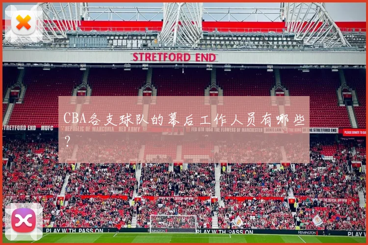 CBA各支球队的幕后工作人员有哪些？