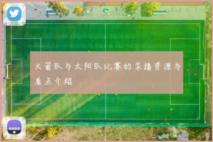 火箭队与太阳队比赛的录播资源与看点介绍